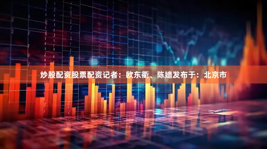 炒股配资股票配资记者：欧东衢、陈嫱发布于：北京市