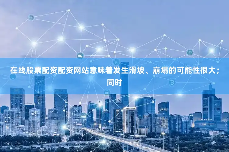 在线股票配资配资网站意味着发生滑坡、崩塌的可能性很大；同时