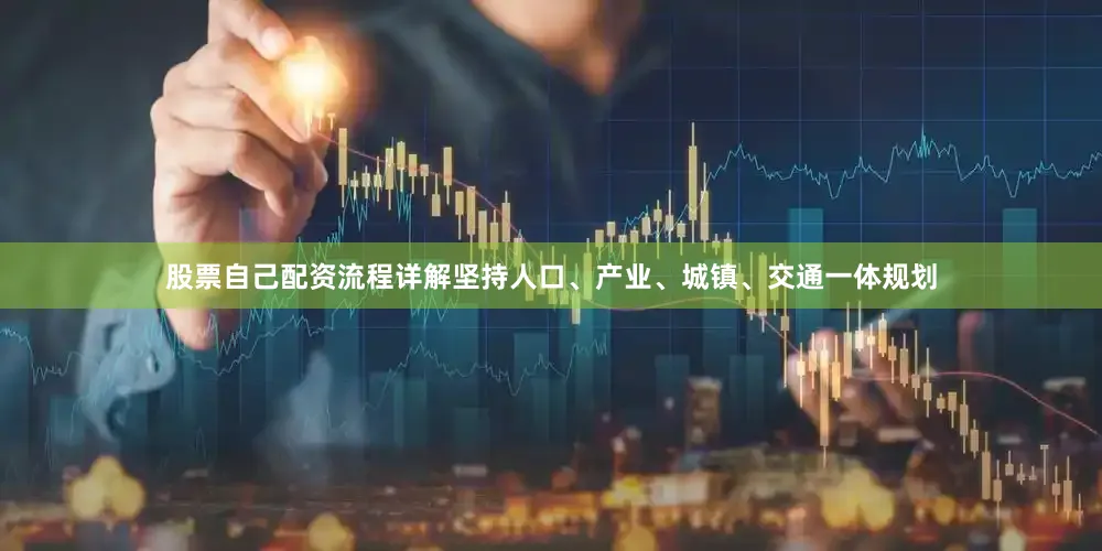 股票自己配资流程详解坚持人口、产业、城镇、交通一体规划