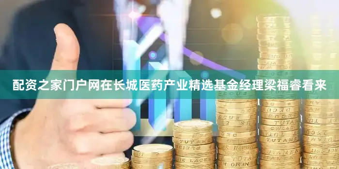 配资之家门户网在长城医药产业精选基金经理梁福睿看来