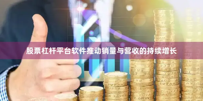 股票杠杆平台软件推动销量与营收的持续增长