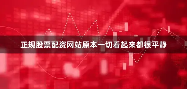 正规股票配资网站原本一切看起来都很平静