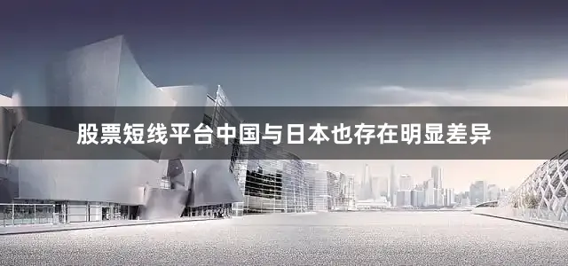 股票短线平台中国与日本也存在明显差异