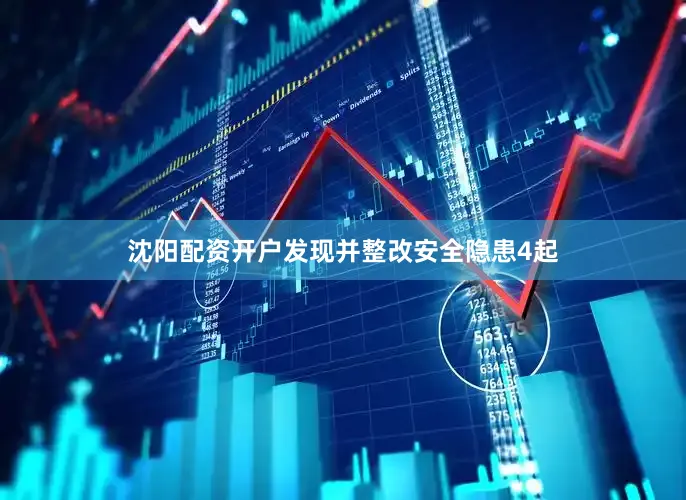 沈阳配资开户发现并整改安全隐患4起